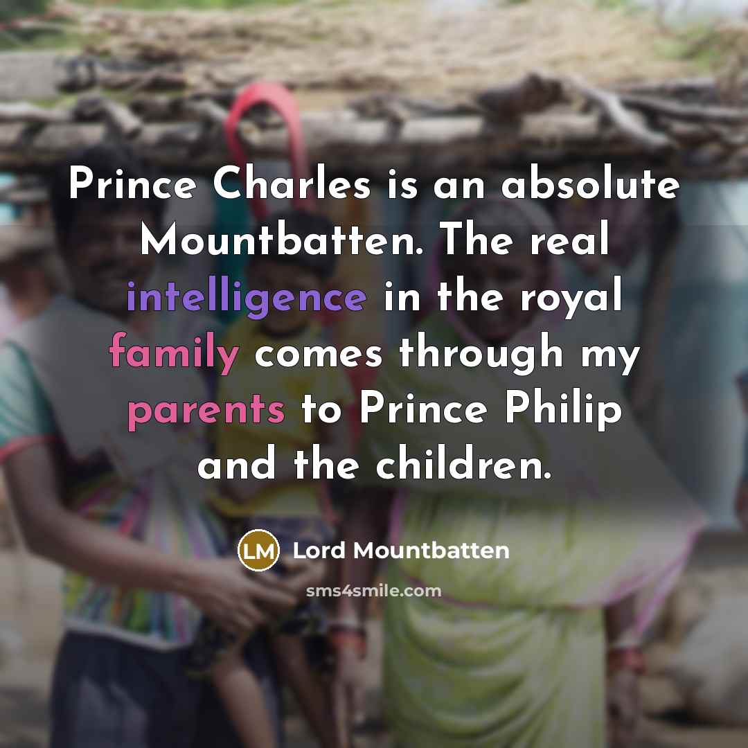 “Prince Charles is an absolute Mountbatten. The real intelligence in the royal family comes through my parents to Prince Philip and the children.” quote by Lord Mountbatten