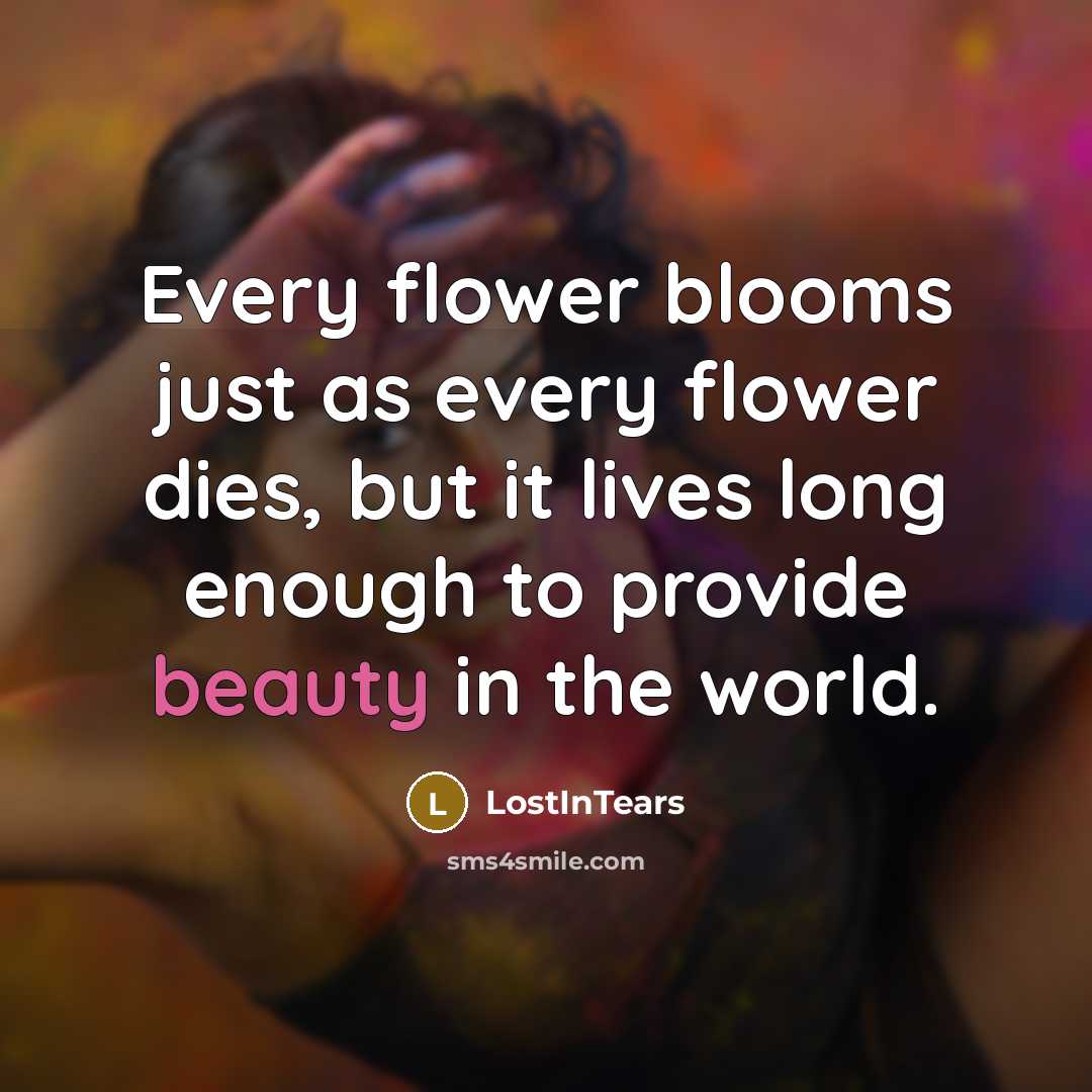 “Every flower blooms just as every flower dies, but it…” quote by LostInTears