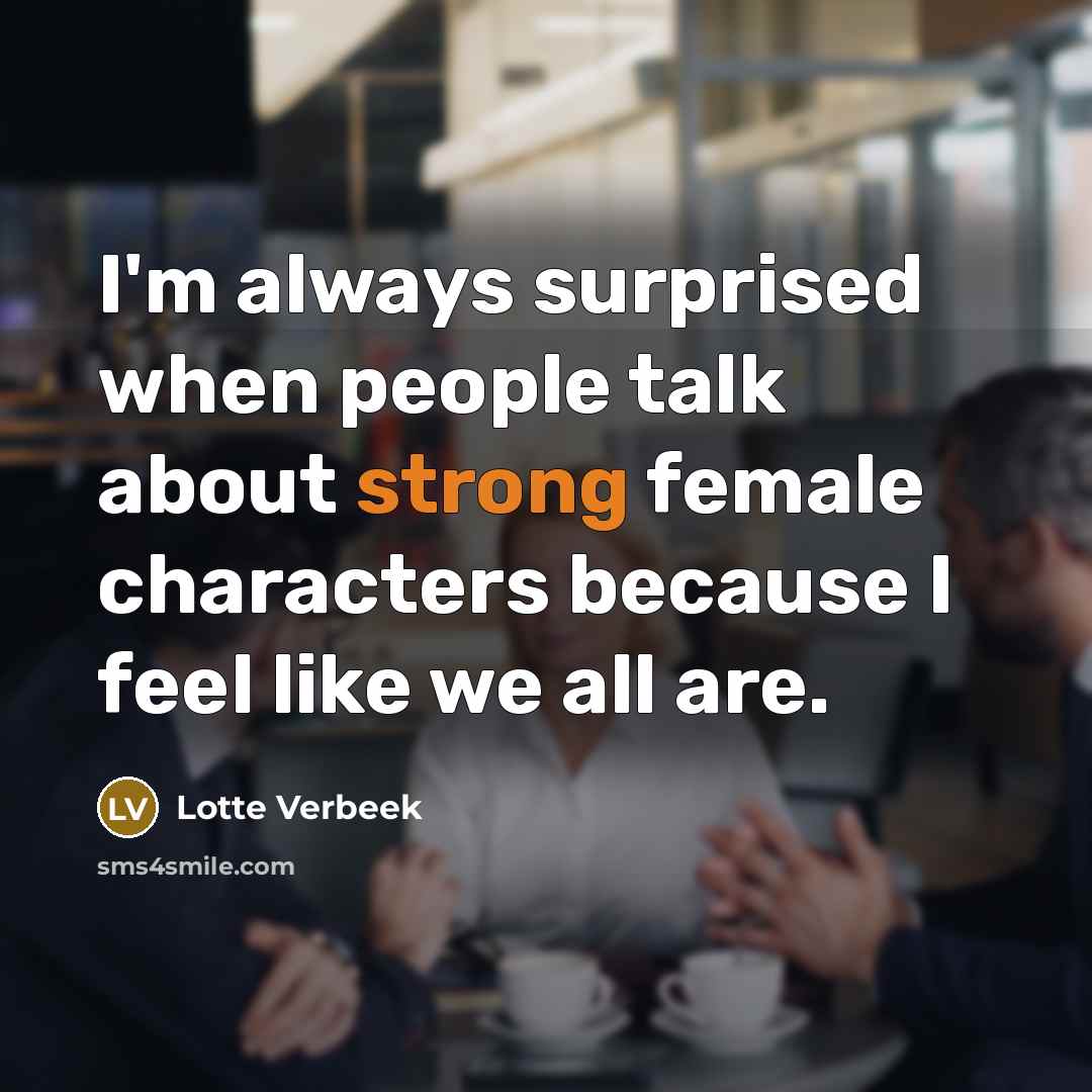 “I'm always surprised when people talk about strong female characters…” quote by Lotte Verbeek
