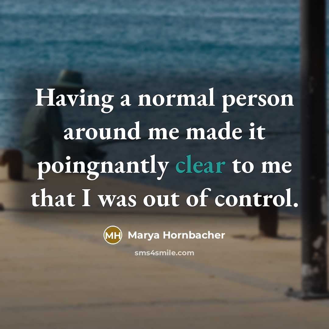 “Having a normal person around me made it poingnantly clear…” quote by Marya Hornbacher