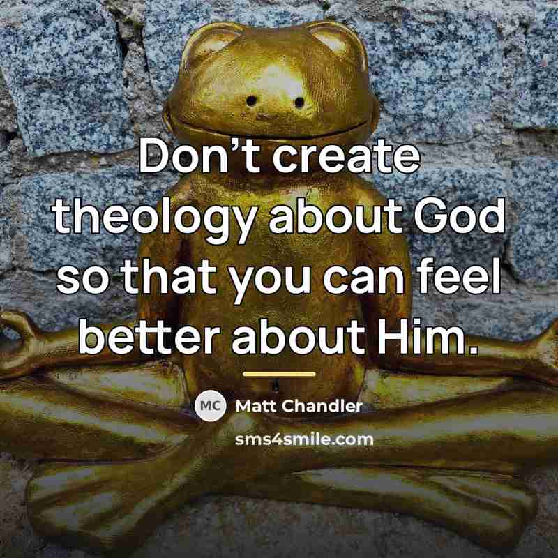 “Don't create theology about God so that you can feel…” quote by Matt Chandler