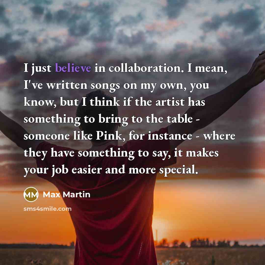“I just believe in collaboration. I mean, I've written songs…” quote by Max Martin