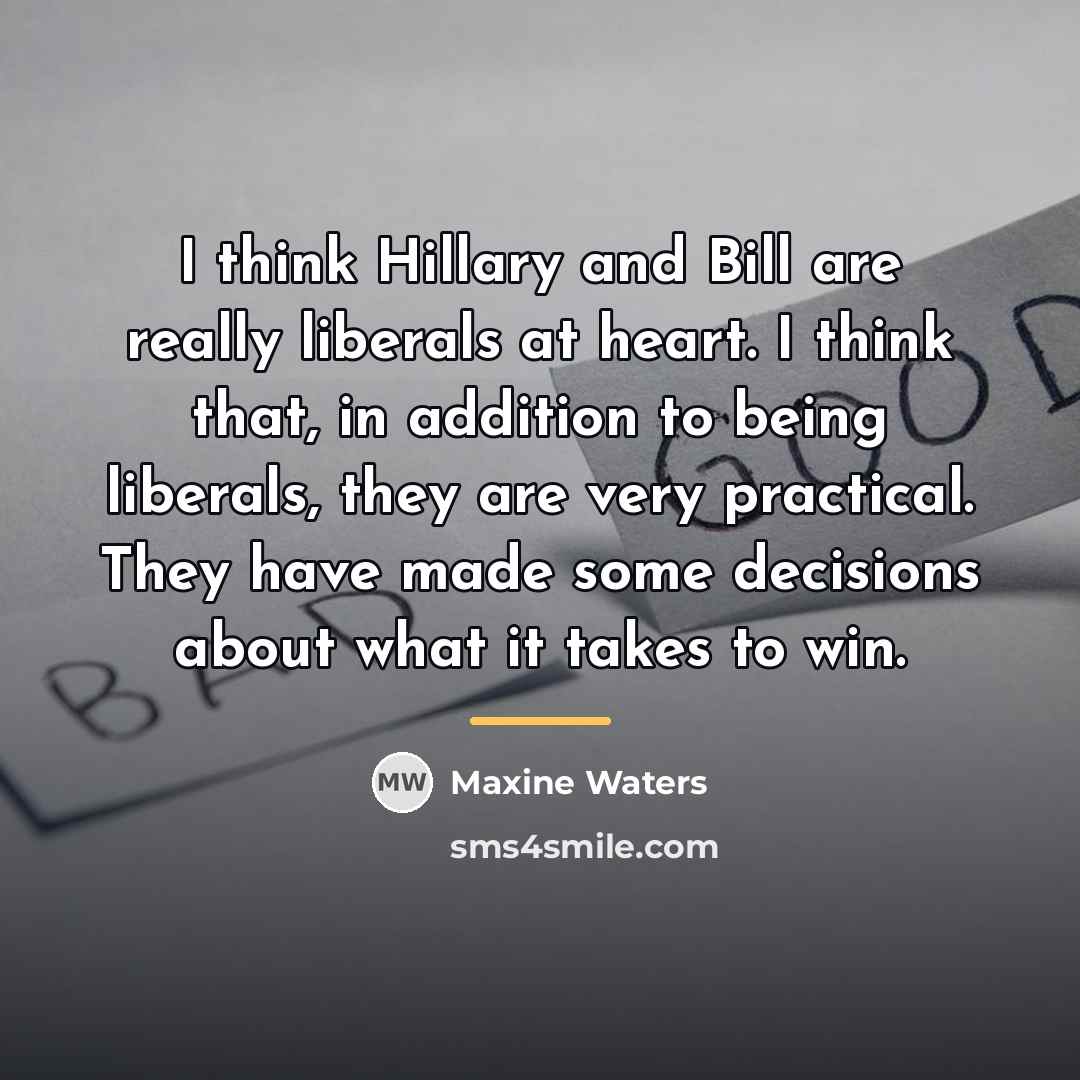 “I think Hillary and Bill are really liberals at heart.…” quote by Maxine Waters