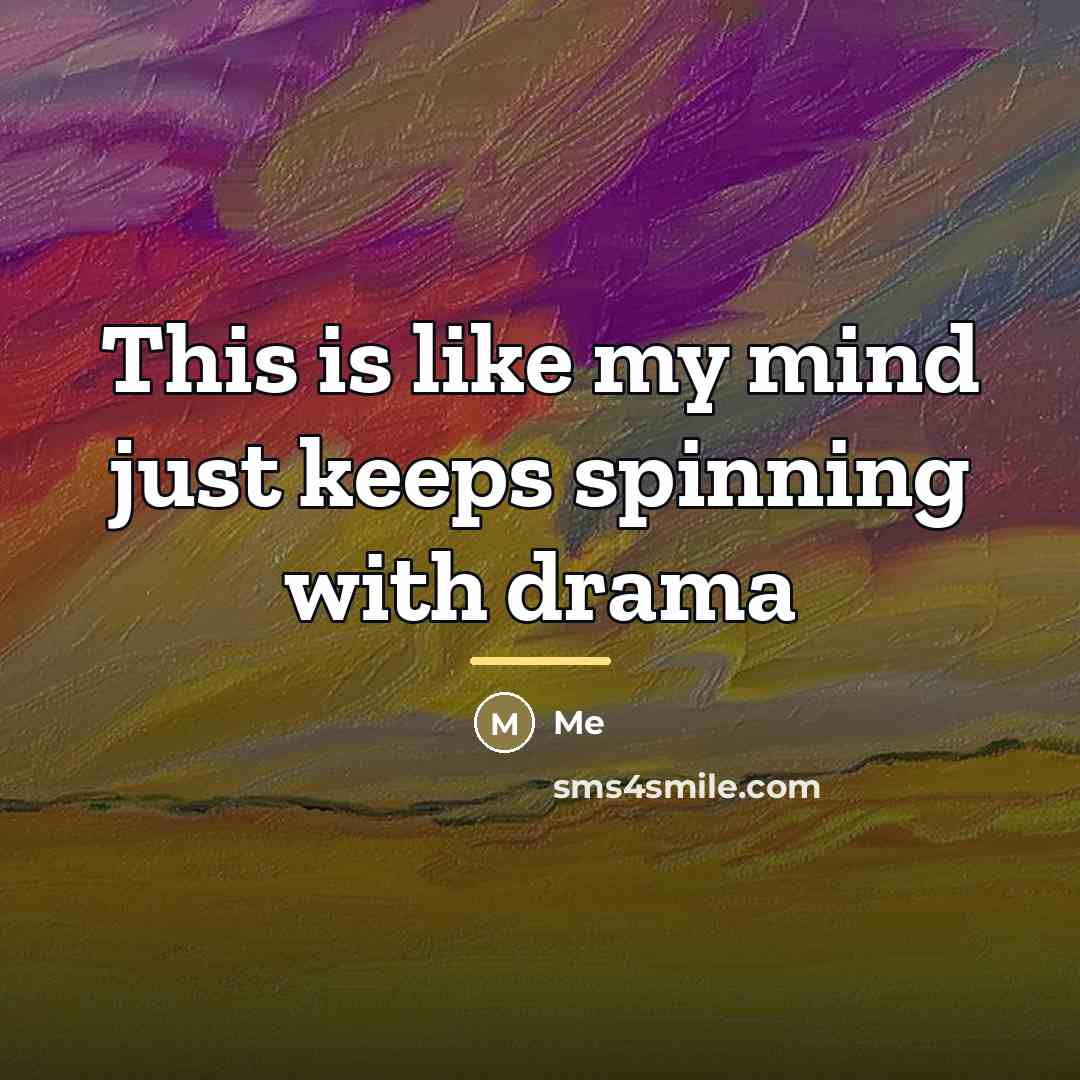 “This is like my mind just keeps spinning with drama…” quote by Me