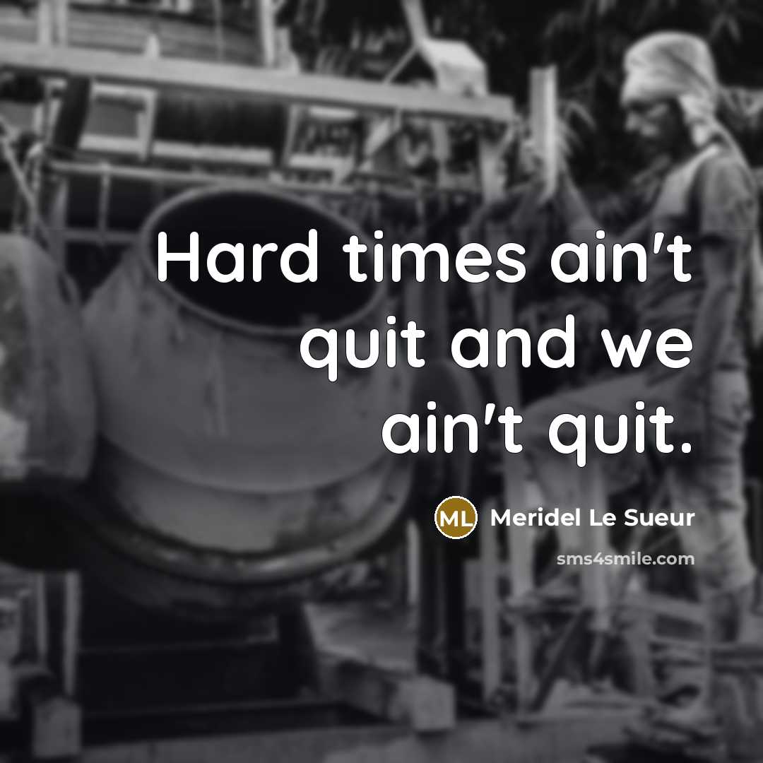 “Hard times ain't quit and we ain't quit.…” quote by Meridel Le Sueur
