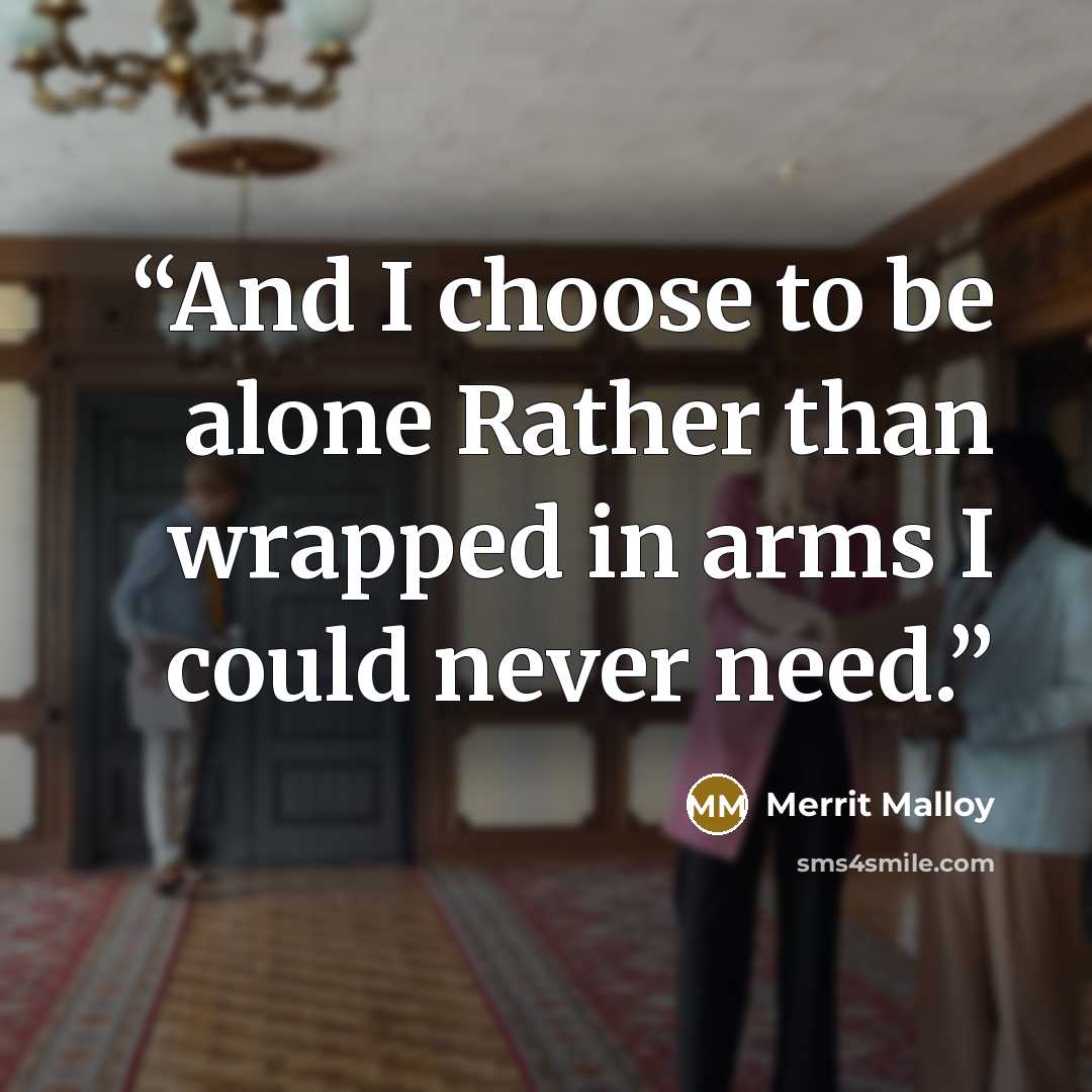 “And I choose to be alone Rather than wrapped in arms I could never need.” quote by Merrit Malloy