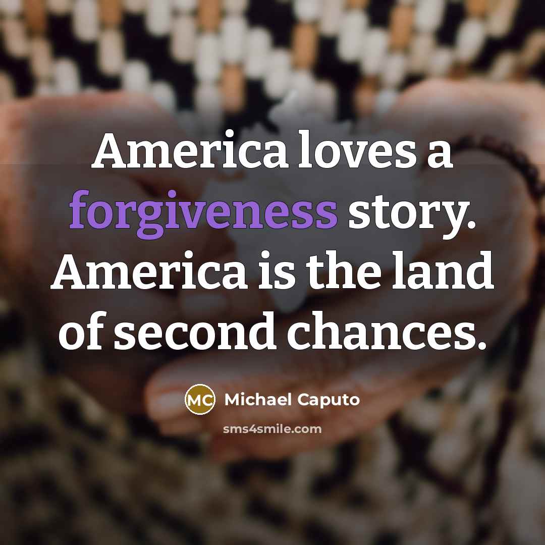 “America loves a forgiveness story. America is the land of…” quote by Michael Caputo
