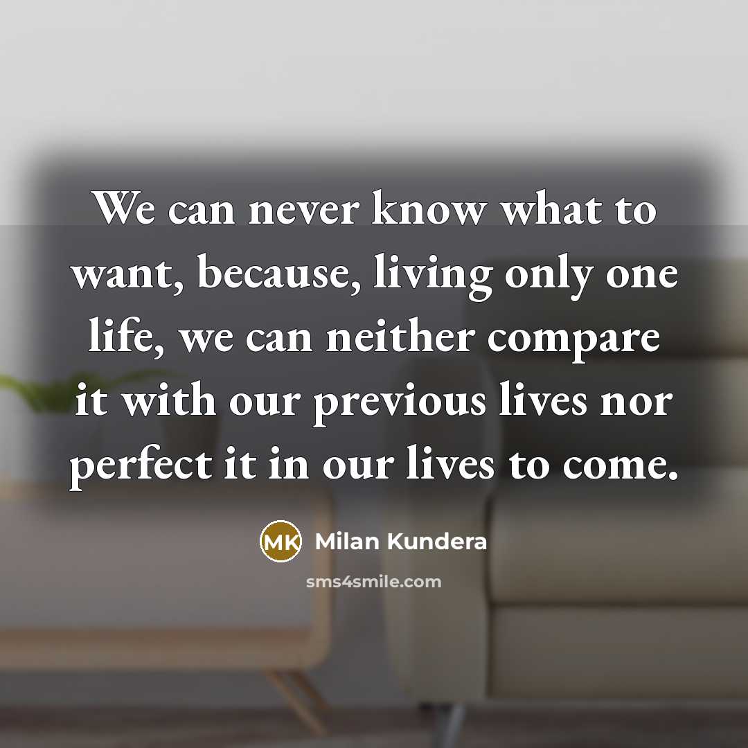 “We can never know what to want, because, living only…” quote by Milan Kundera