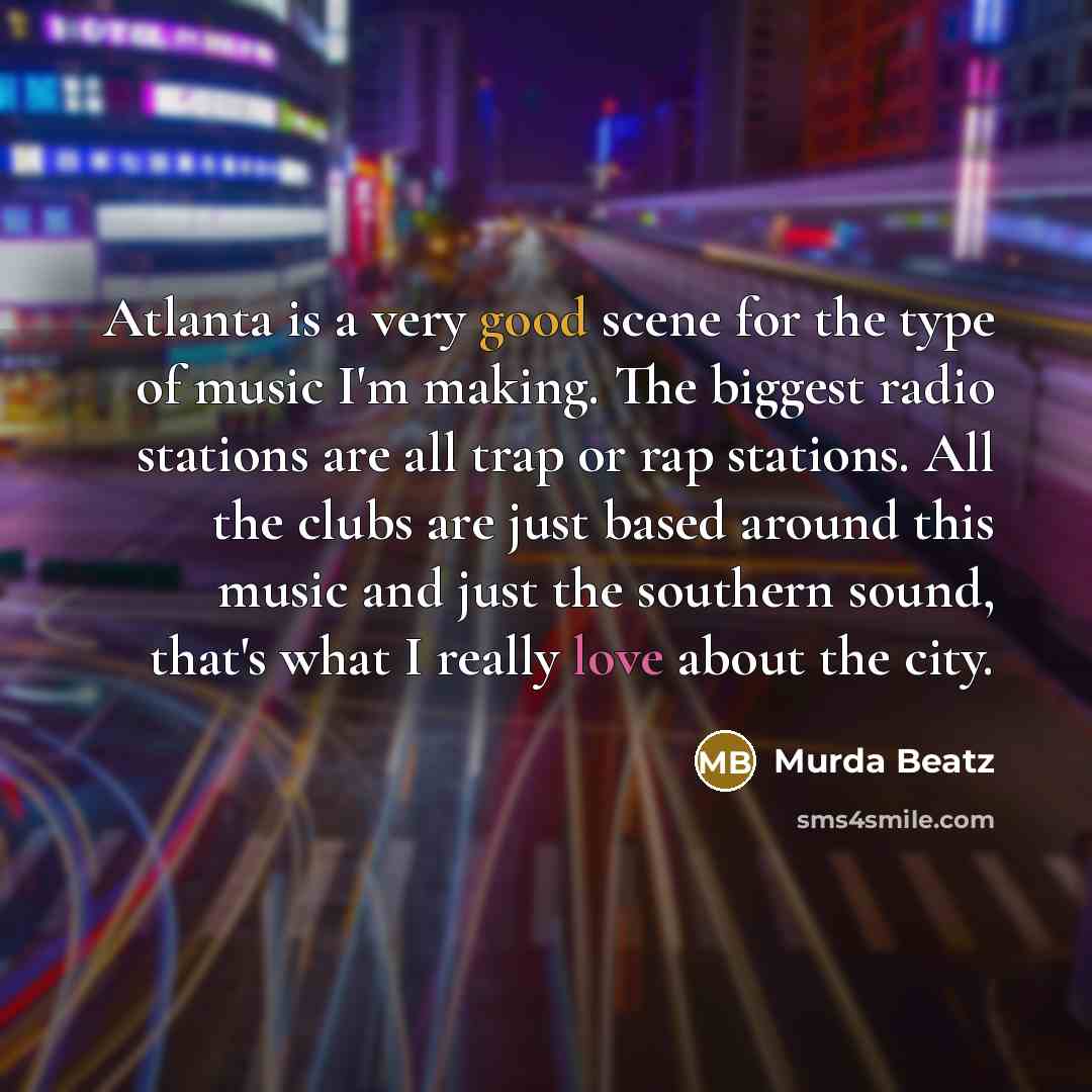 “Atlanta is a very good scene for the type of music I'm making. The biggest radio stations are all trap or rap stations. All the clubs are just based around this music and just the southern sound, that's what I really love about the city.” quote by Murda Beatz