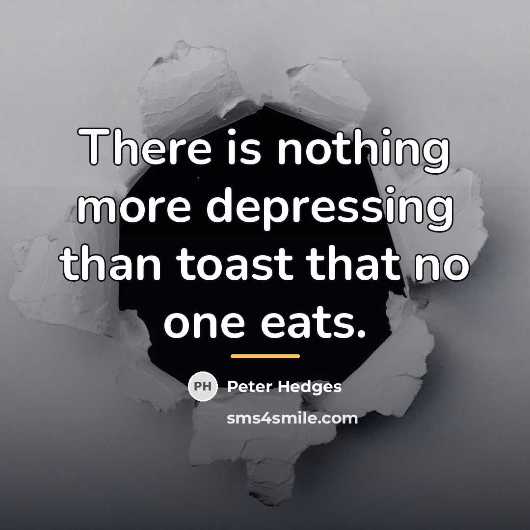 “There is nothing more depressing than toast that no one…” quote by Peter Hedges