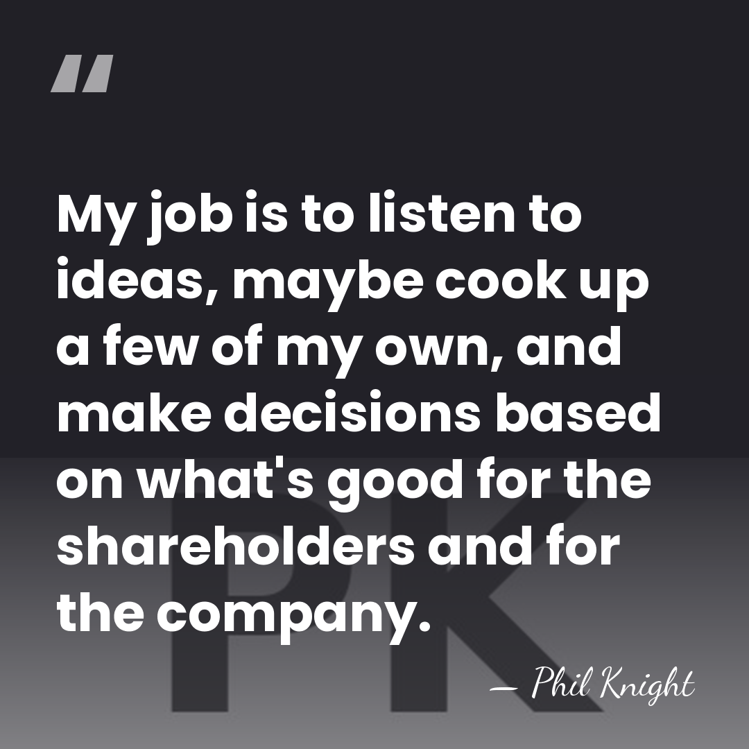 My job is to listen to ideas, maybe cook up a few&hellip; - Phil Knight