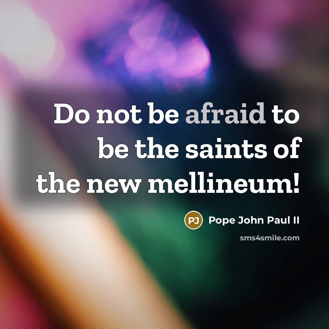 “Do not be afraid to be the saints of the new mellineum!” quote by Pope John Paul II