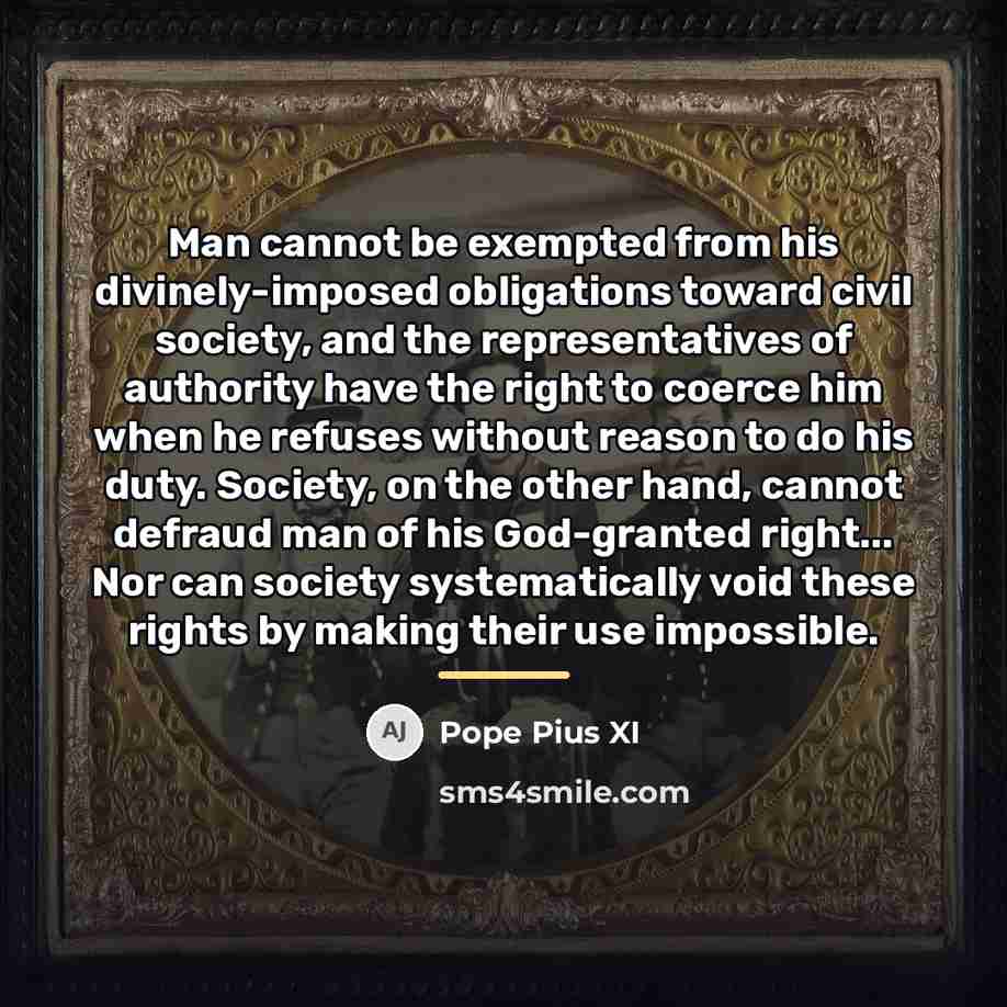 “Man cannot be exempted from his divinely-imposed obligations toward civil…” quote by Pope Pius XI