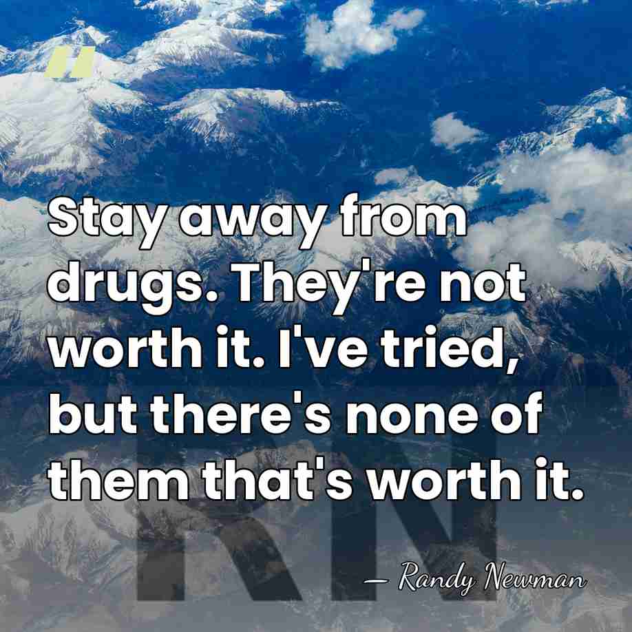 Stay away from drugs. They're not worth it. I've tried, but there's&hellip; - Randy Newman