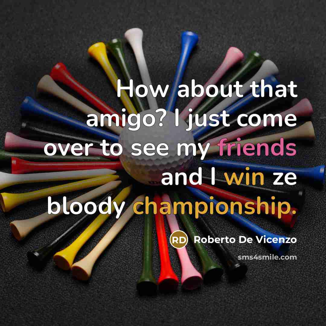 “How about that amigo? I just come over to see…” quote by Roberto De Vicenzo