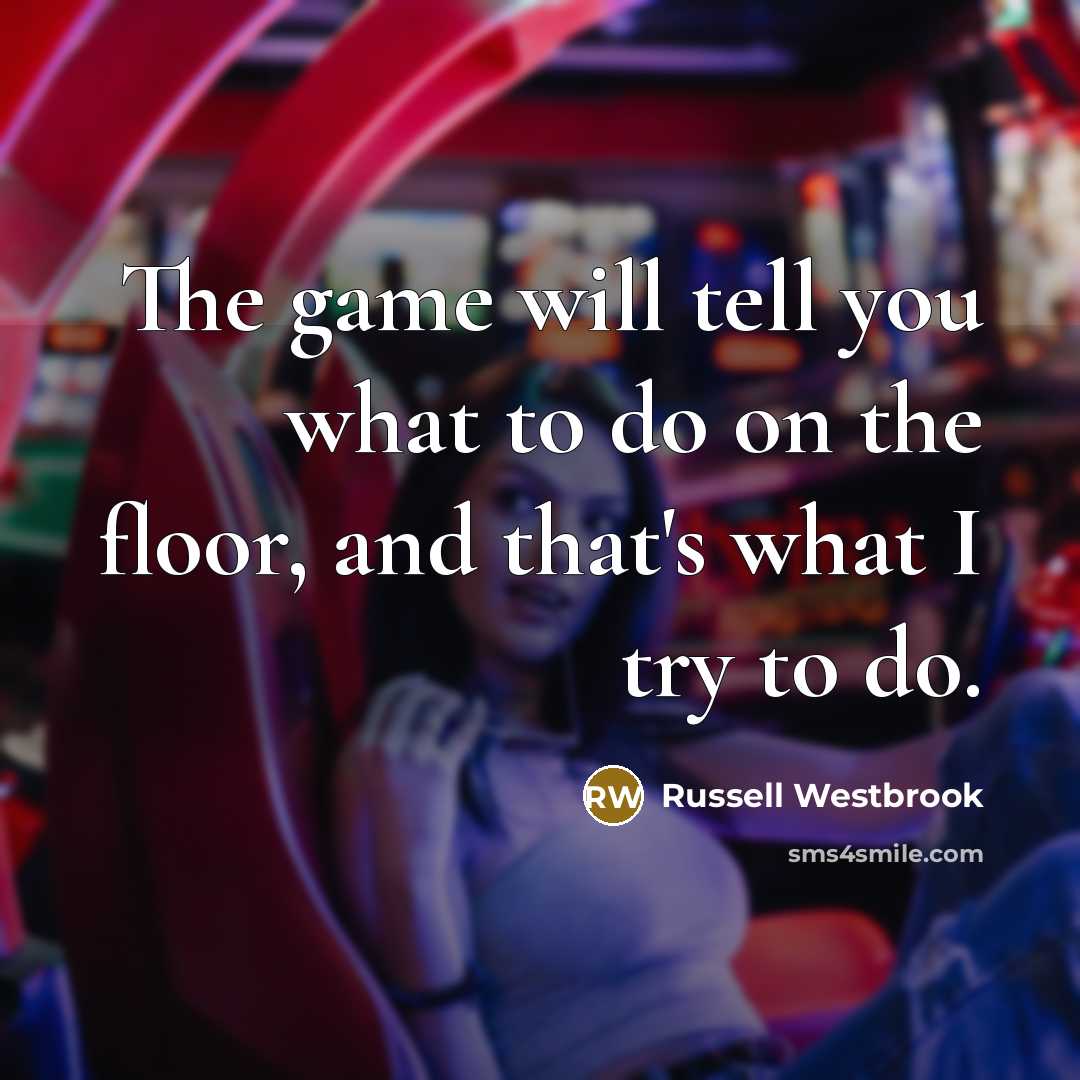 “The game will tell you what to do on the…” quote by Russell Westbrook