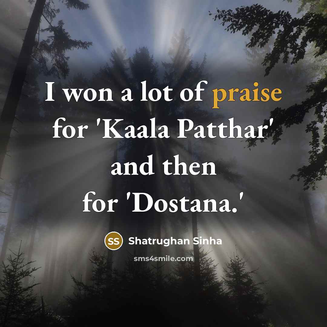 “I won a lot of praise for 'Kaala Patthar' and…” quote by Shatrughan Sinha