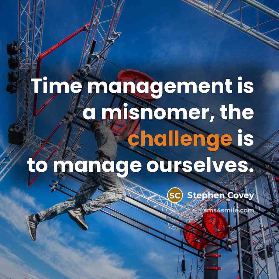 “Time management is a misnomer, the challenge is to manage…” quote by Stephen Covey