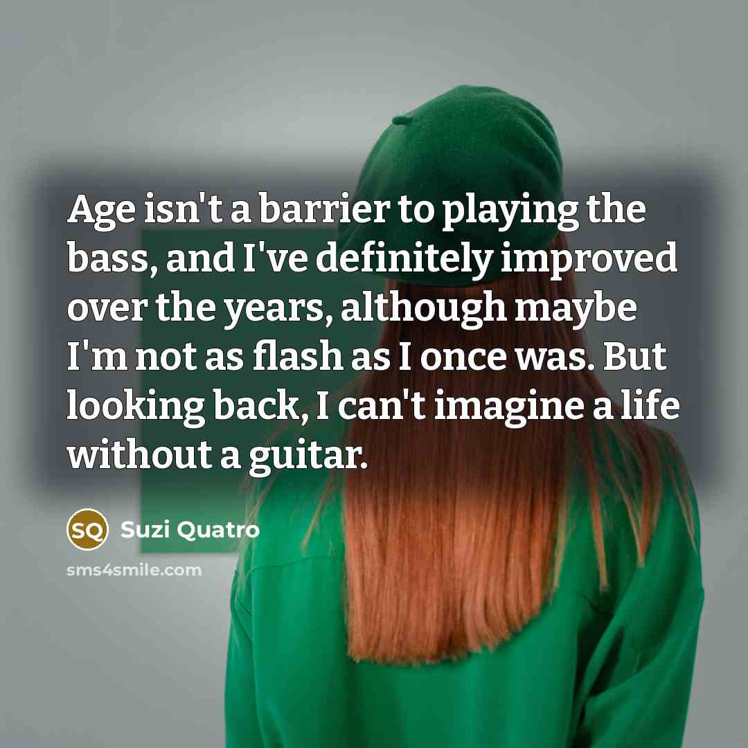 “Age isn't a barrier to playing the bass, and I've…” quote by Suzi Quatro