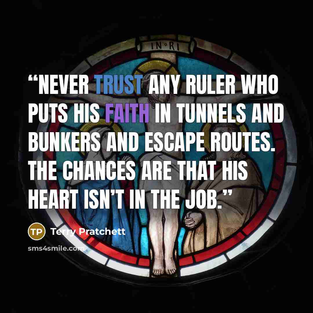 “Never trust any ruler who puts his faith in tunnels and bunkers and escape routes. The chances are that his heart isn’t in the job.” quote by Terry Pratchett