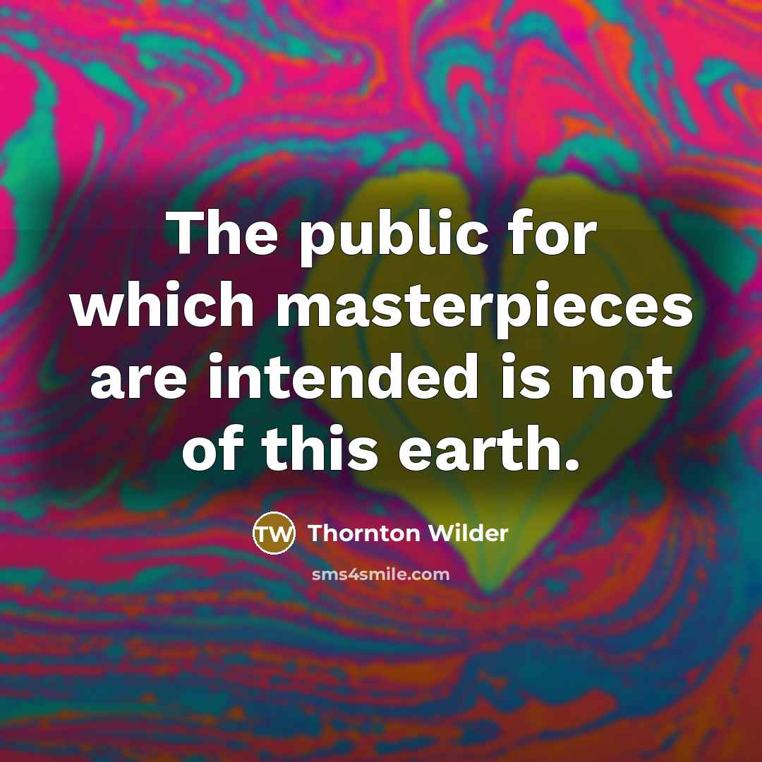 “The public for which masterpieces are intended is not of…” quote by Thornton Wilder