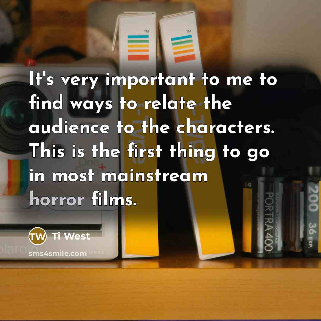 “It's very important to me to find ways to relate…” quote by Ti West