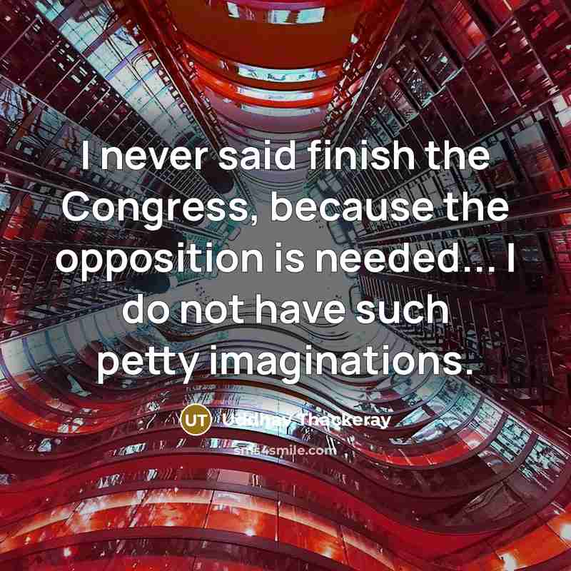 “I never said finish the Congress, because the opposition is needed... I do not have such petty imaginations.” quote by Uddhav Thackeray