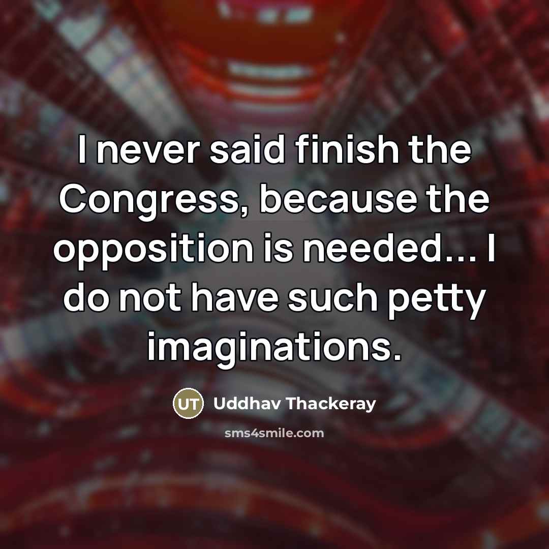 “I never said finish the Congress, because the opposition is…” quote by Uddhav Thackeray
