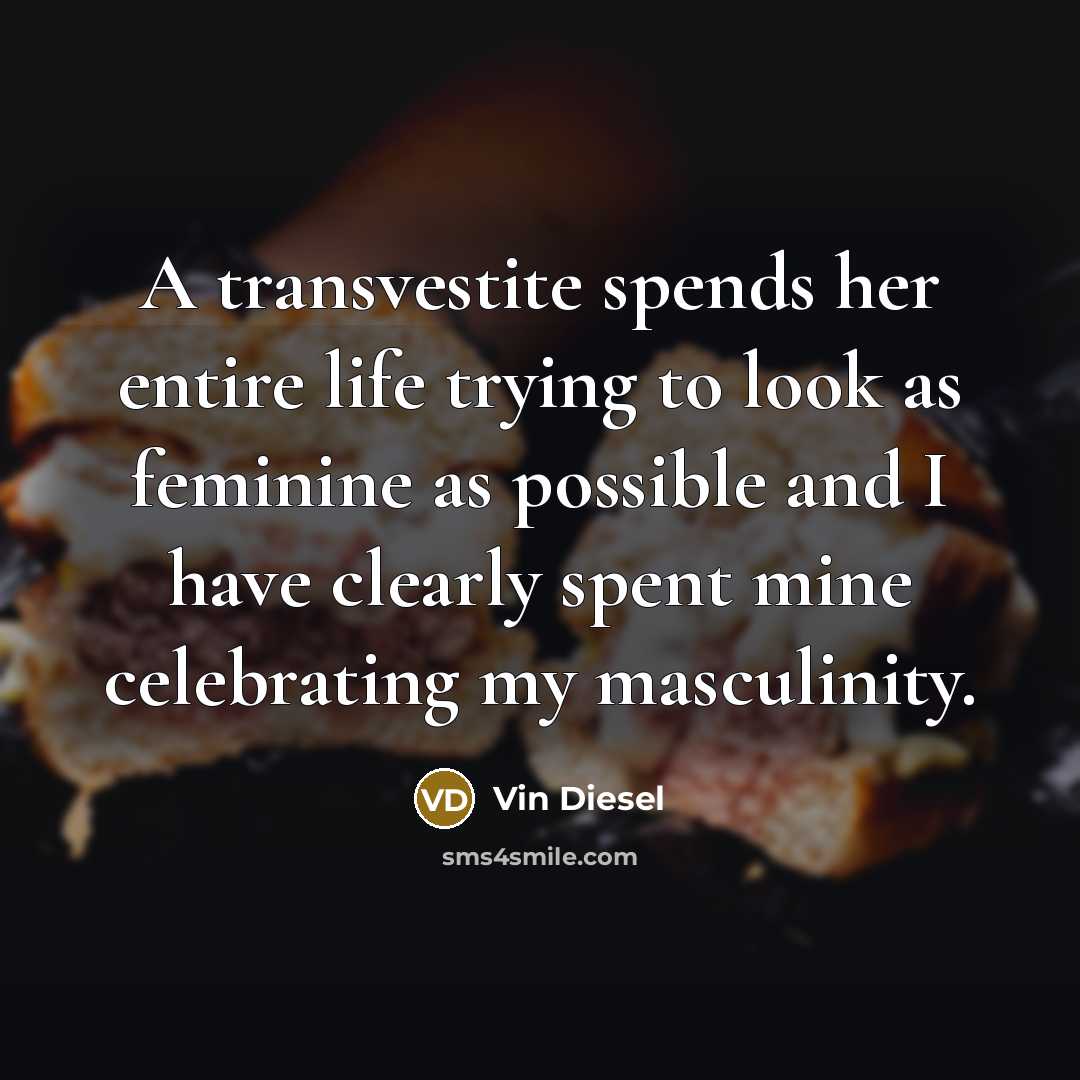 “A transvestite spends her entire life trying to look as…” quote by Vin Diesel