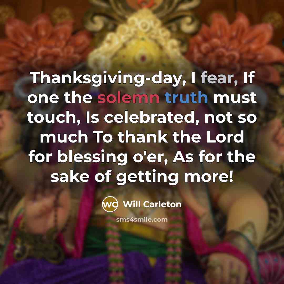 “Thanksgiving-day, I fear, If one the solemn truth must touch,…” quote by Will Carleton