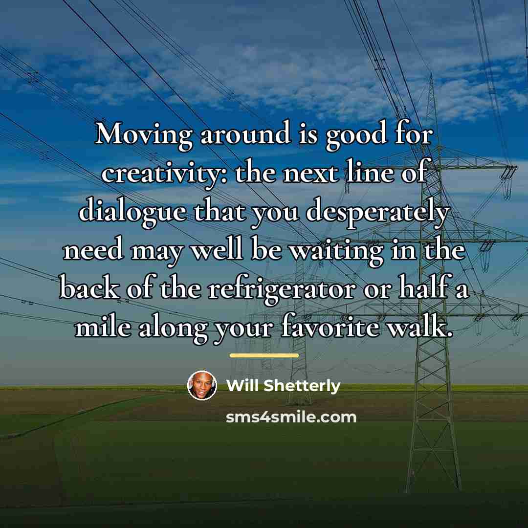 “Moving around is good for creativity: the next line of…” quote by Will Shetterly