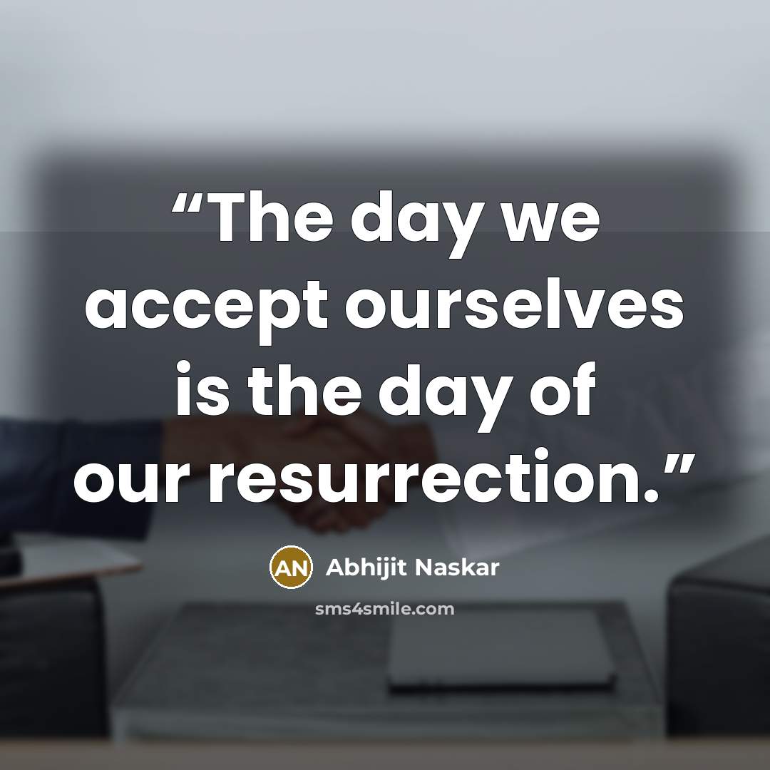 “The day we accept ourselves is the day of our resurrection.” quote by Abhijit Naskar