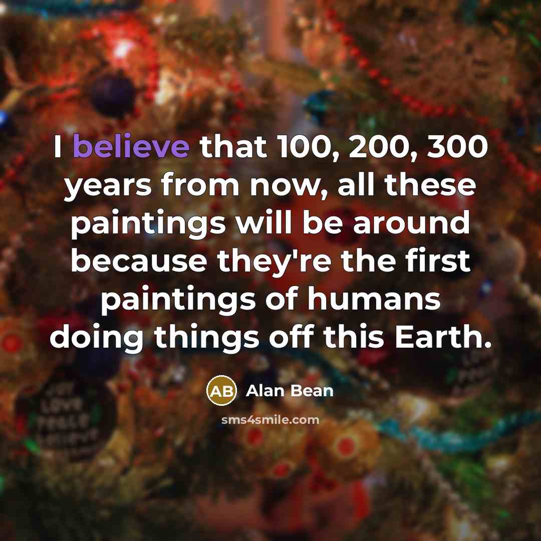 “I believe that 100, 200, 300 years from now, all…” quote by Alan Bean