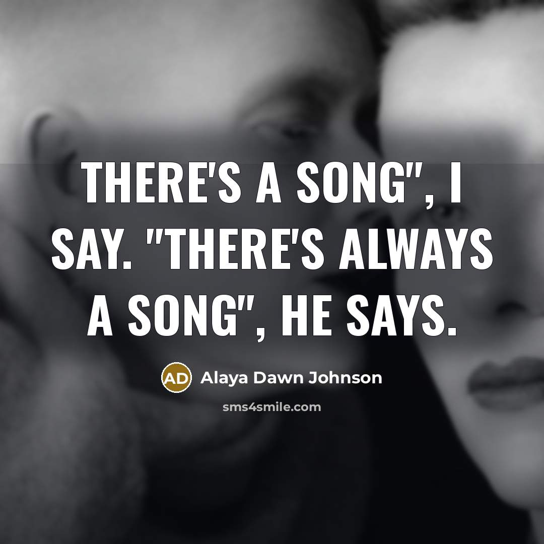 “There's a song", I say. "There's always a song", he…” quote by Alaya Dawn Johnson