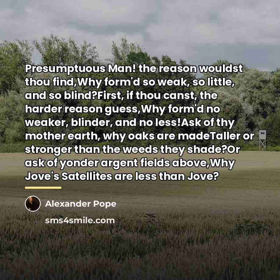 “Presumptuous Man! the reason wouldst thou find,Why form'd so weak,…” quote by Alexander Pope