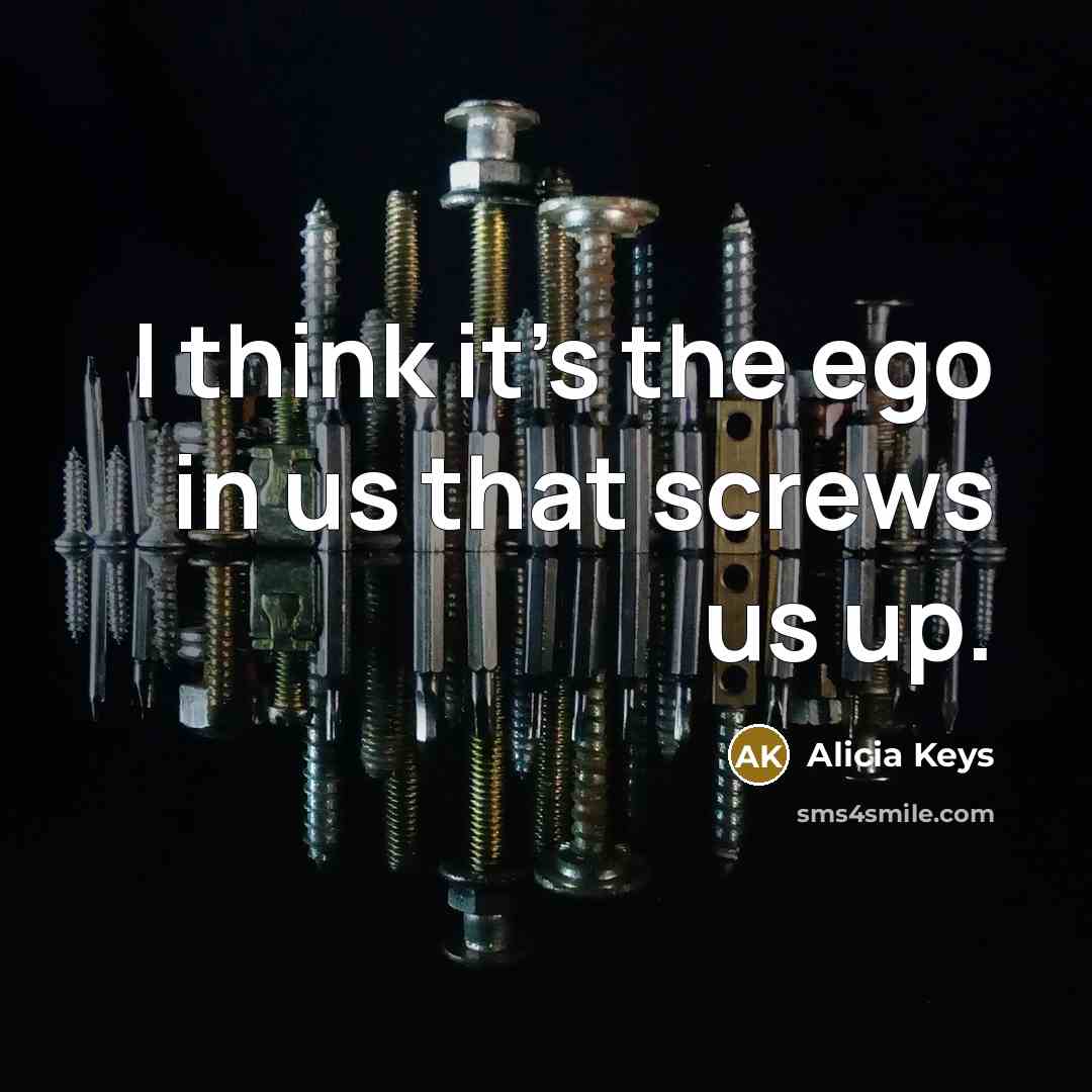 “I think it's the ego in us that screws us…” quote by Alicia Keys