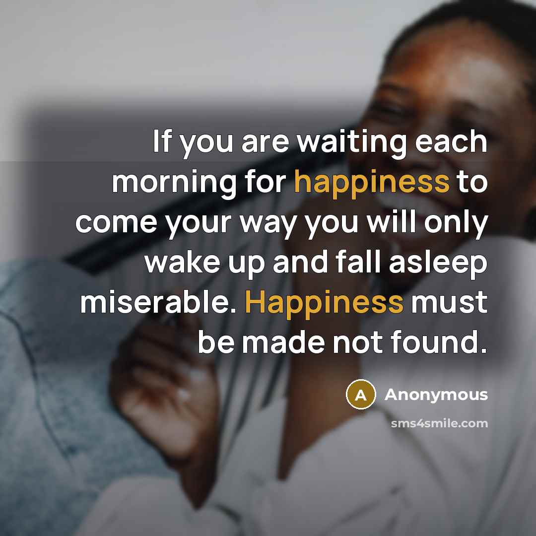 “If you are waiting each morning for happiness to come…” quote by Anonymous