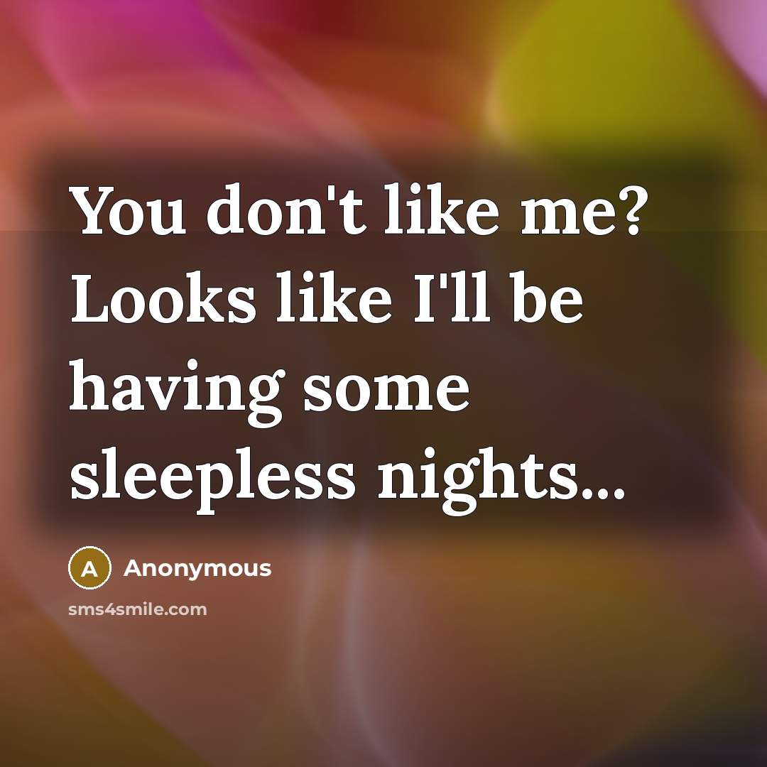“You don't like me? Looks like I'll be having some sleepless nights...” quote by Anonymous