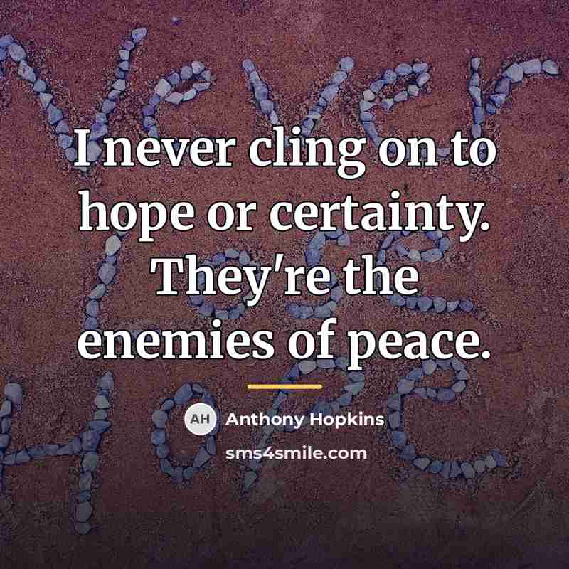 “I never cling on to hope or certainty. They're the…” quote by Anthony Hopkins