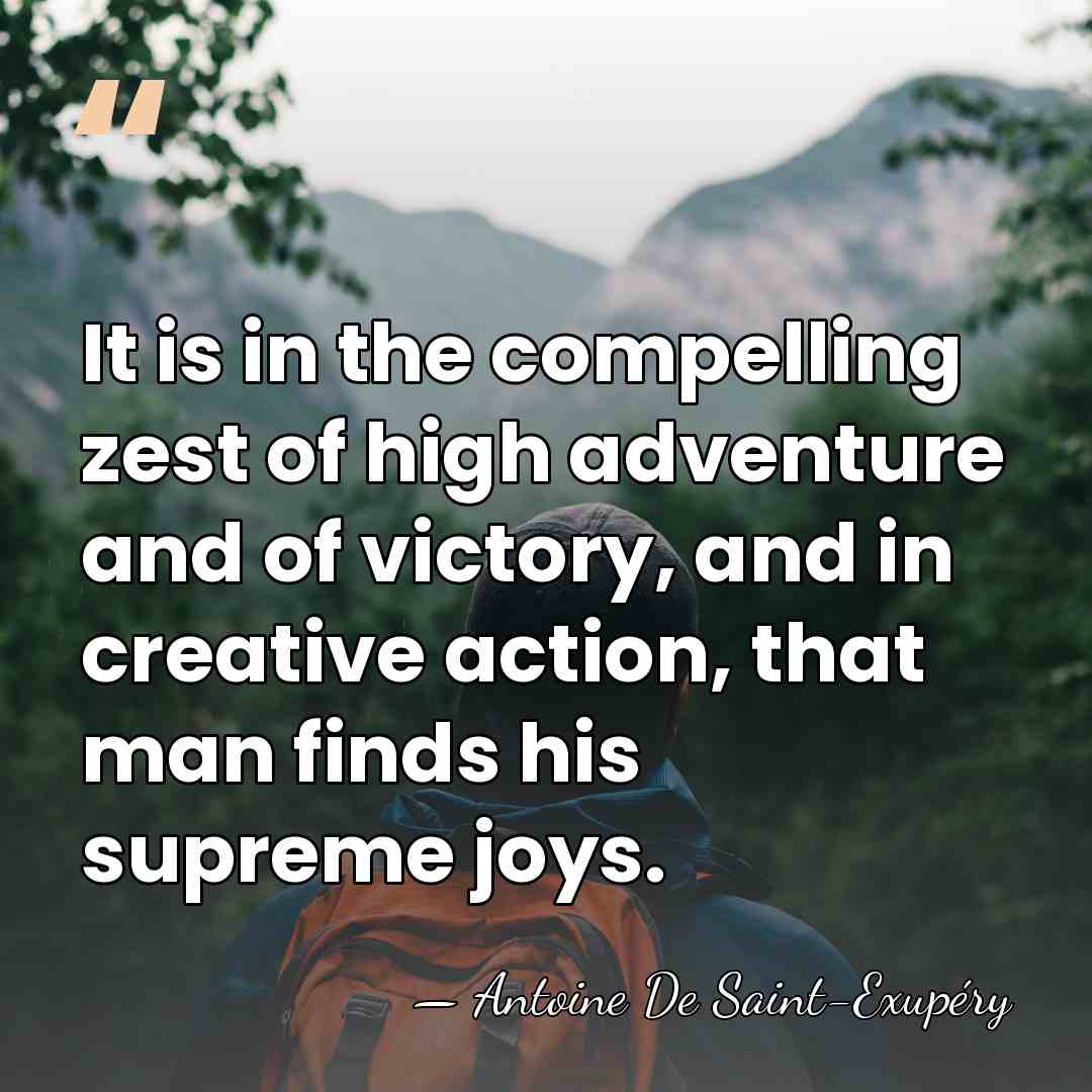 It is in the compelling zest of high adventure and of victory,&hellip; - Antoine De Saint-Exupéry