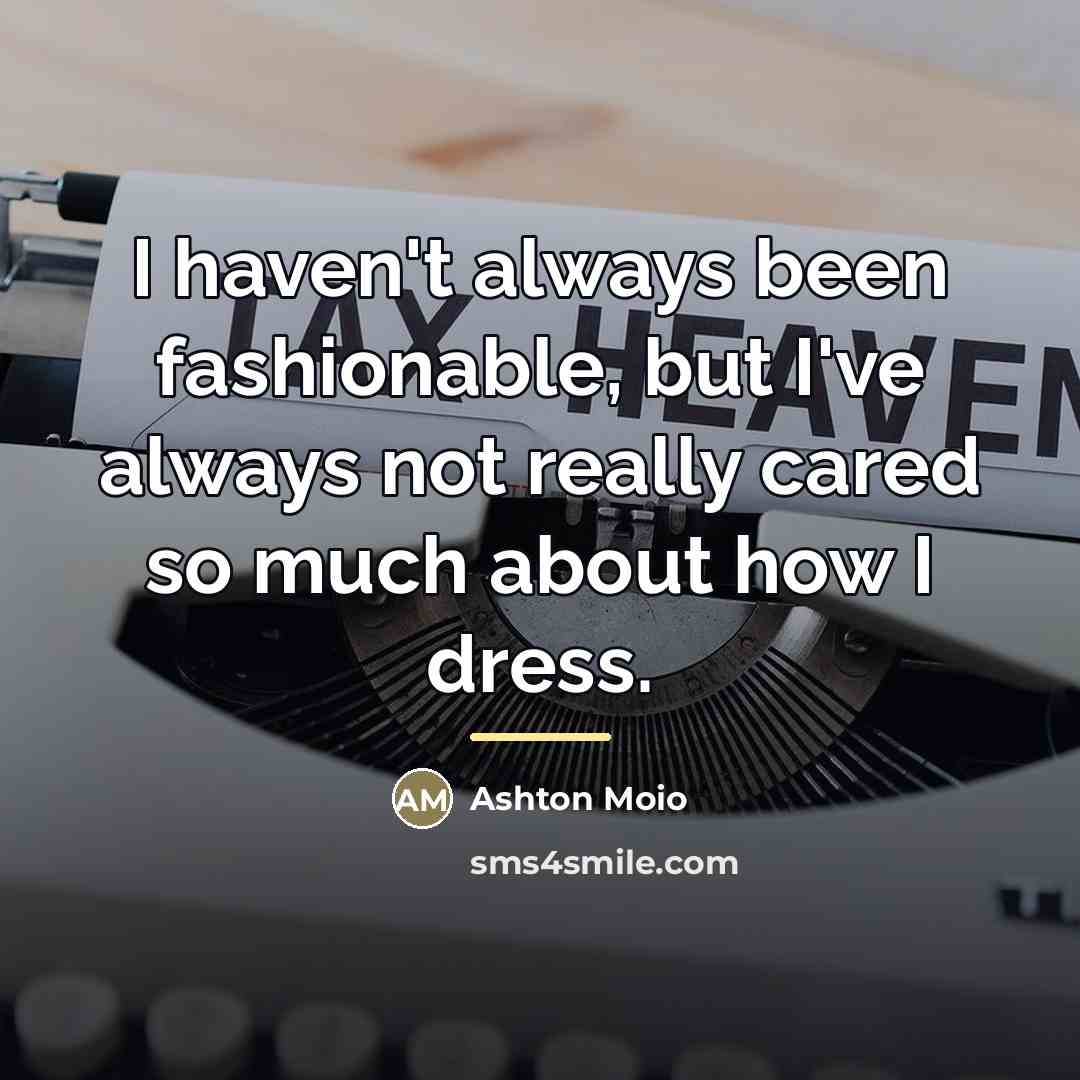 “I haven't always been fashionable, but I've always not really…” quote by Ashton Moio