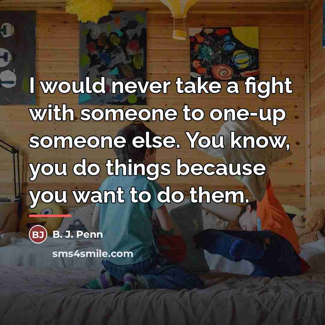 “I would never take a fight with someone to one-up…” quote by B. J. Penn