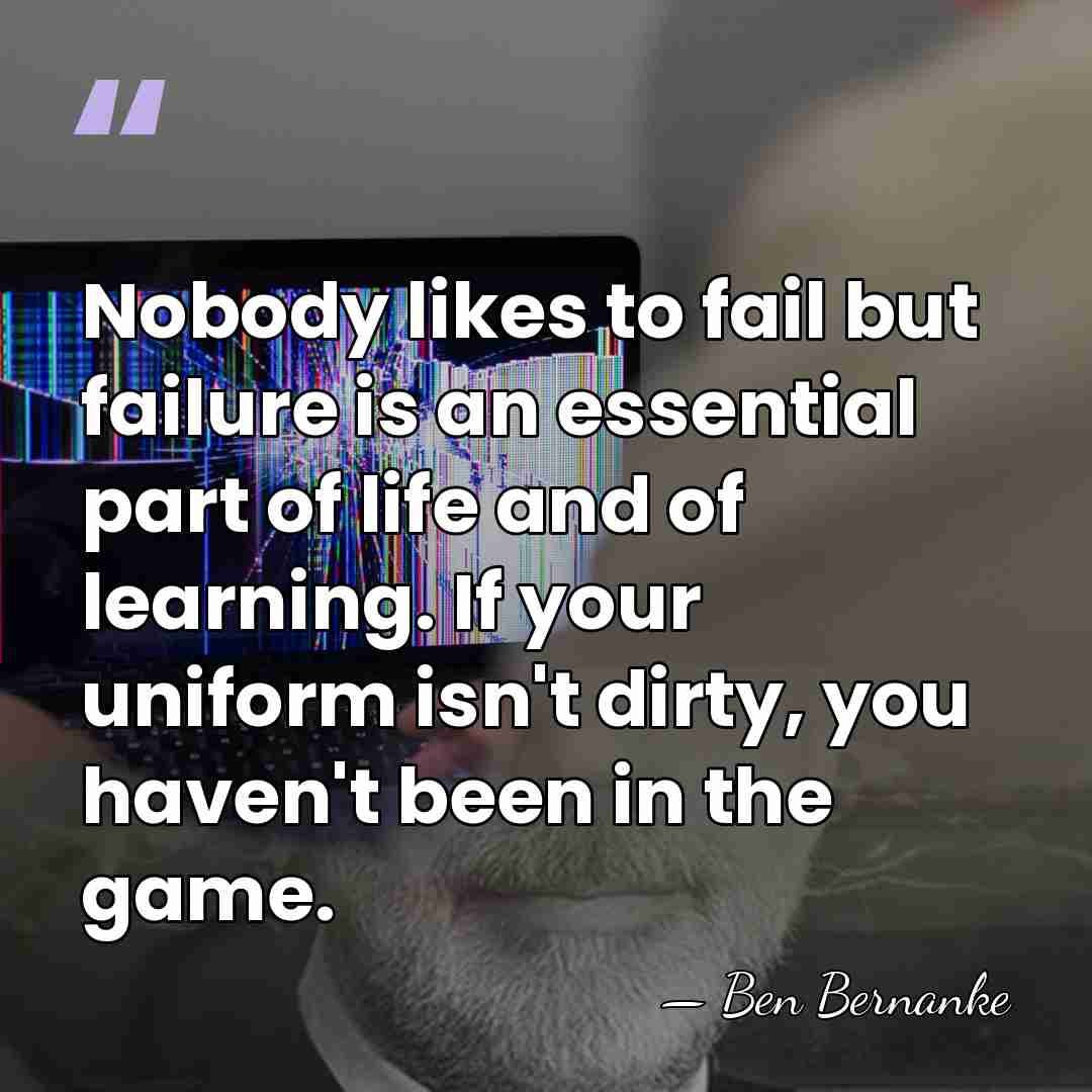 Nobody likes to fail but failure is an essential part of life&hellip; - Ben Bernanke