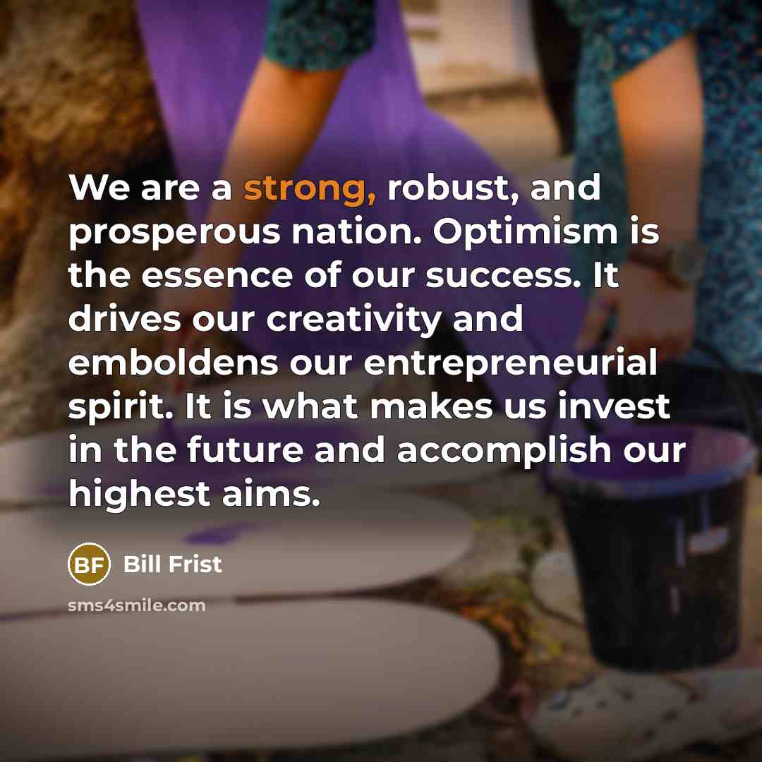 “We are a strong, robust, and prosperous nation. Optimism is…” quote by Bill Frist