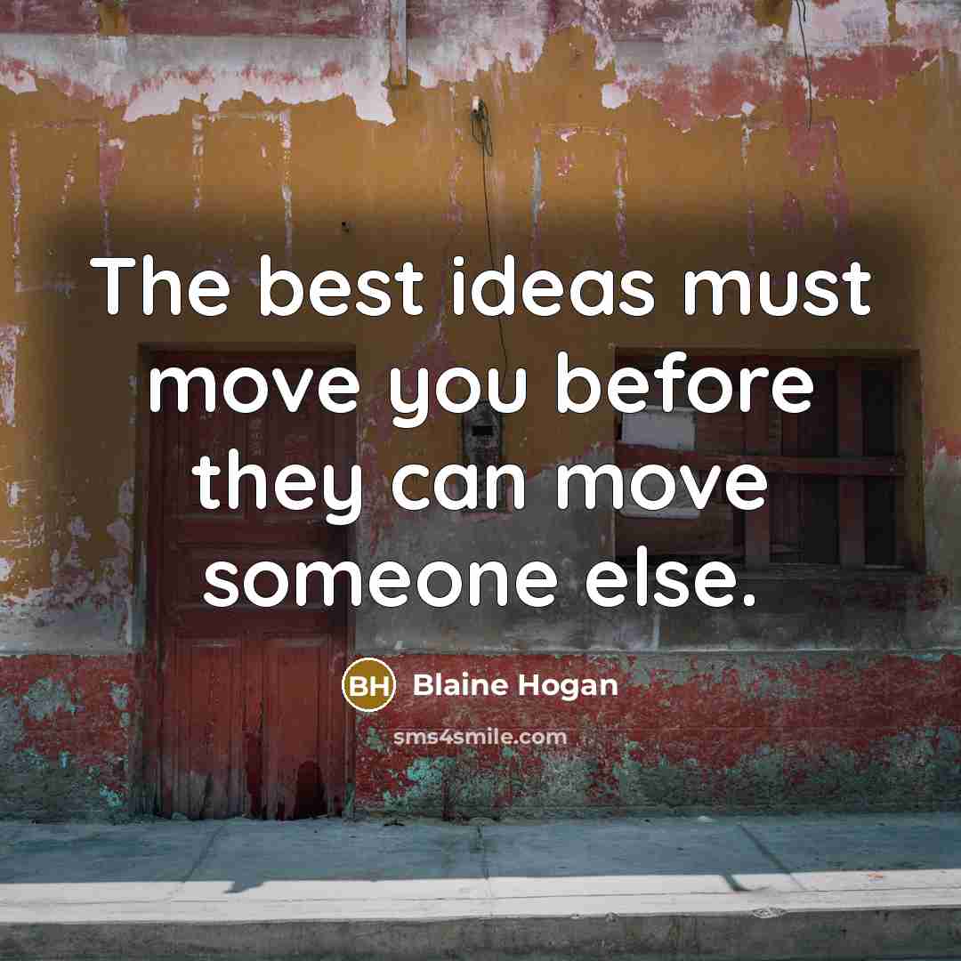 “The best ideas must move you before they can move…” quote by Blaine Hogan