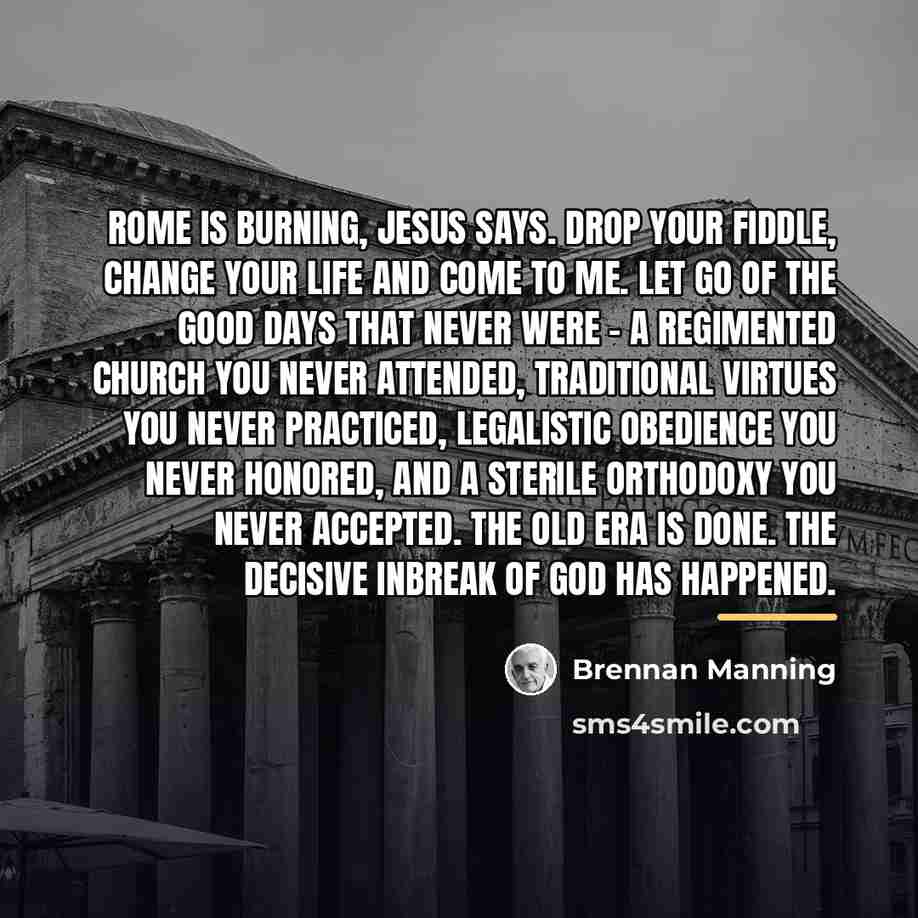 “Rome is burning, Jesus says. Drop your fiddle, change your…” quote by Brennan Manning