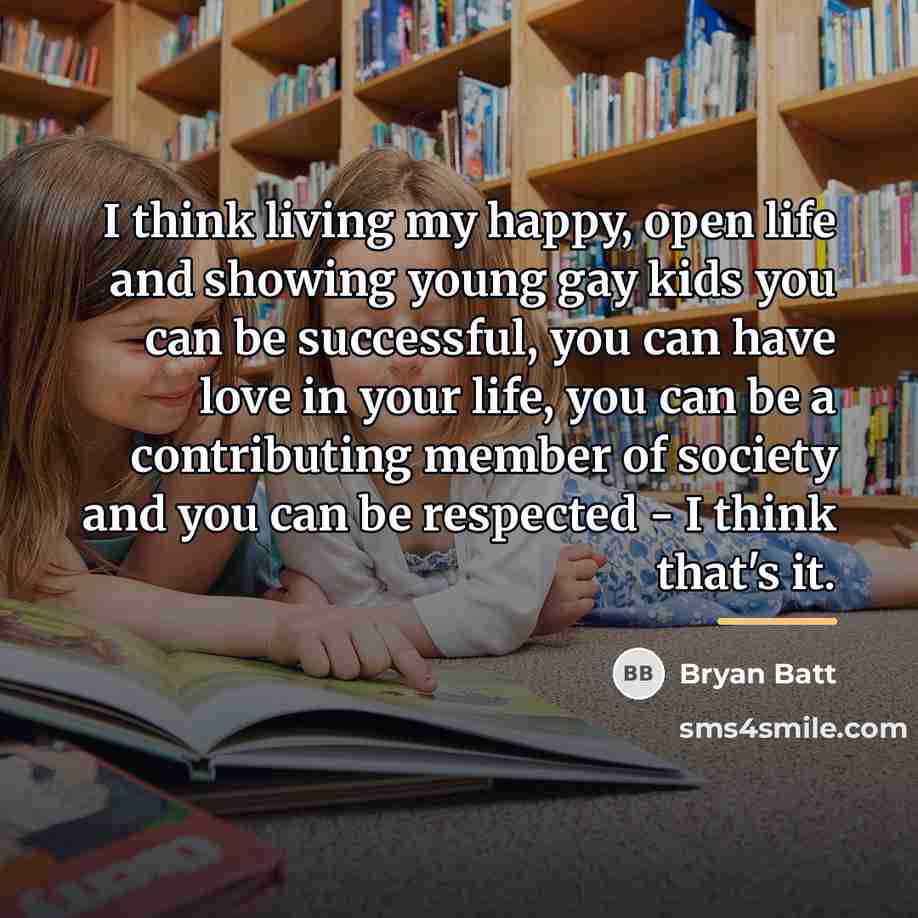 “I think living my happy, open life and showing young…” quote by Bryan Batt