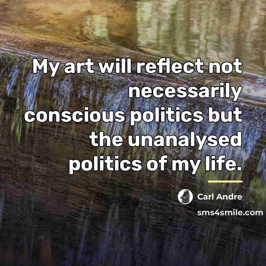 “My art will reflect not necessarily conscious politics but the…” quote by Carl Andre