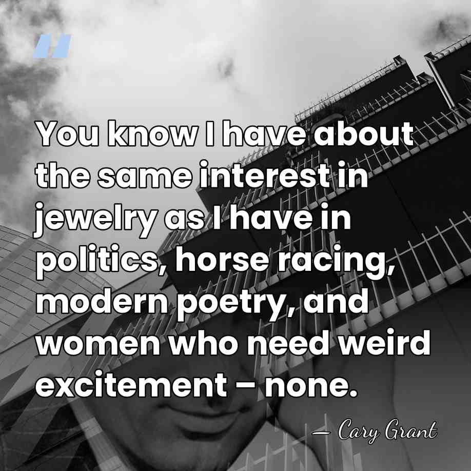 You know I have about the same interest in jewelry as I&hellip; - Cary Grant