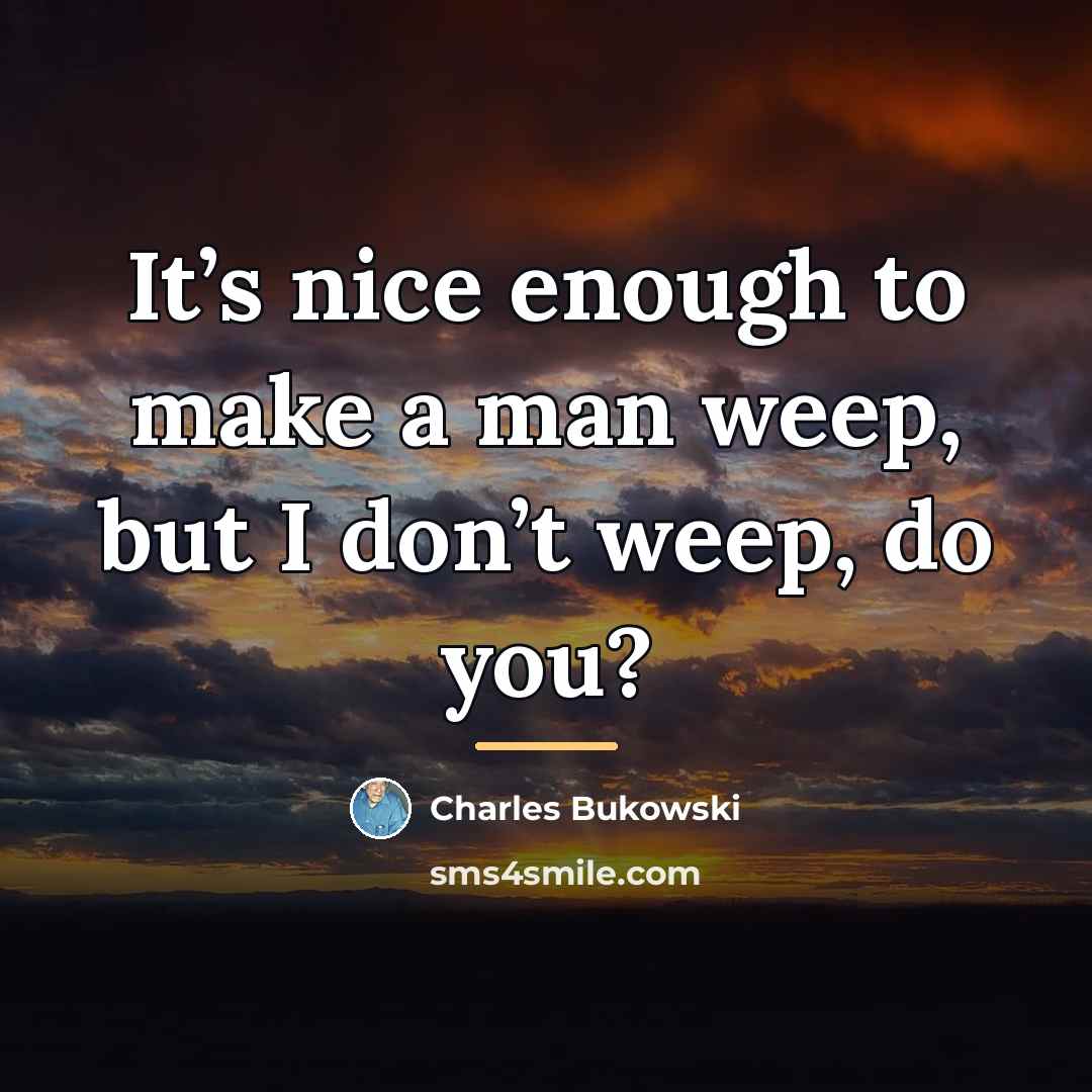 “It’s nice enough to make a man weep, but I…” quote by Charles Bukowski